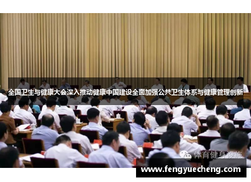 全国卫生与健康大会深入推动健康中国建设全面加强公共卫生体系与健康管理创新