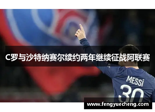 C罗与沙特纳赛尔续约两年继续征战阿联赛