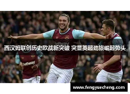西汉姆联创历史欧战新突破 突显英超劲旅崛起势头
